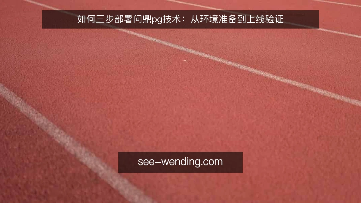 如何三步部署问鼎pg技术:从环境准备到上线验证