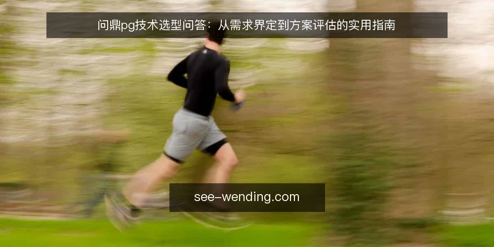 问鼎pg技术选型问答:从需求界定到方案评估的实用指南 — 问鼎pg技术选型,首先需要界定哪些需求? 配图