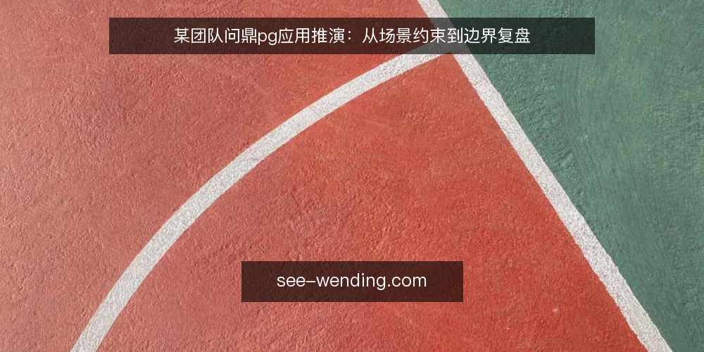 某团队问鼎pg应用推演：从场景约束到边界复盘 — 场景信号：什么情况下该考虑问鼎pg 配图