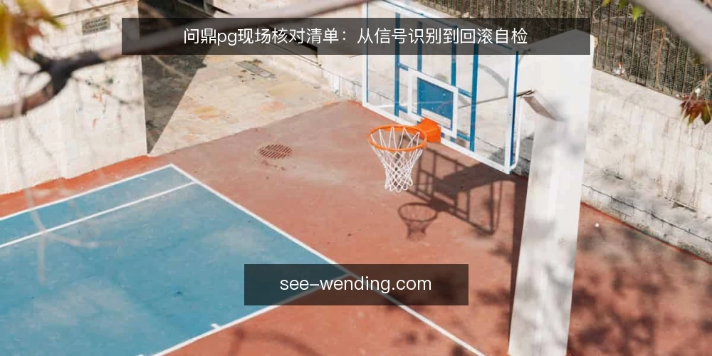 问鼎pg现场核对清单:从信号识别到回滚自检 — 现场需要盯住的信号 配图