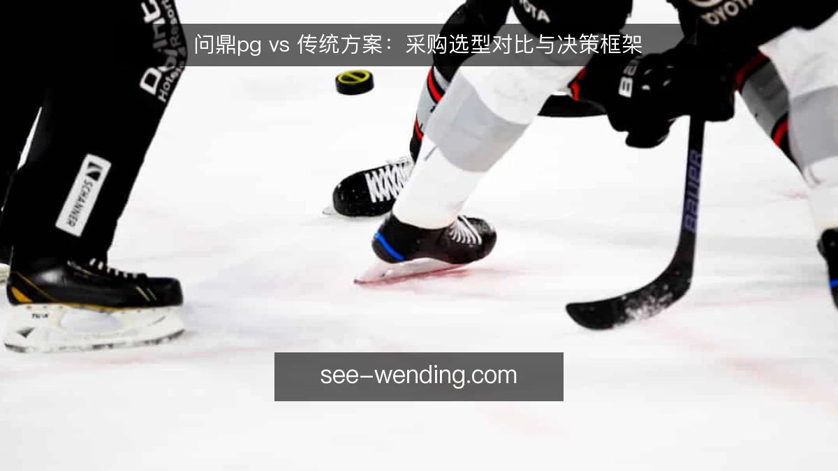 问鼎pg vs 传统方案:采购选型对比与决策框架