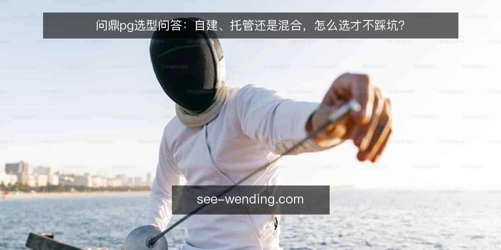 问鼎pg选型问答:自建、托管还是混合,怎么选才不踩坑? — 先问清楚:你的问鼎pg部署边界在哪? 配图