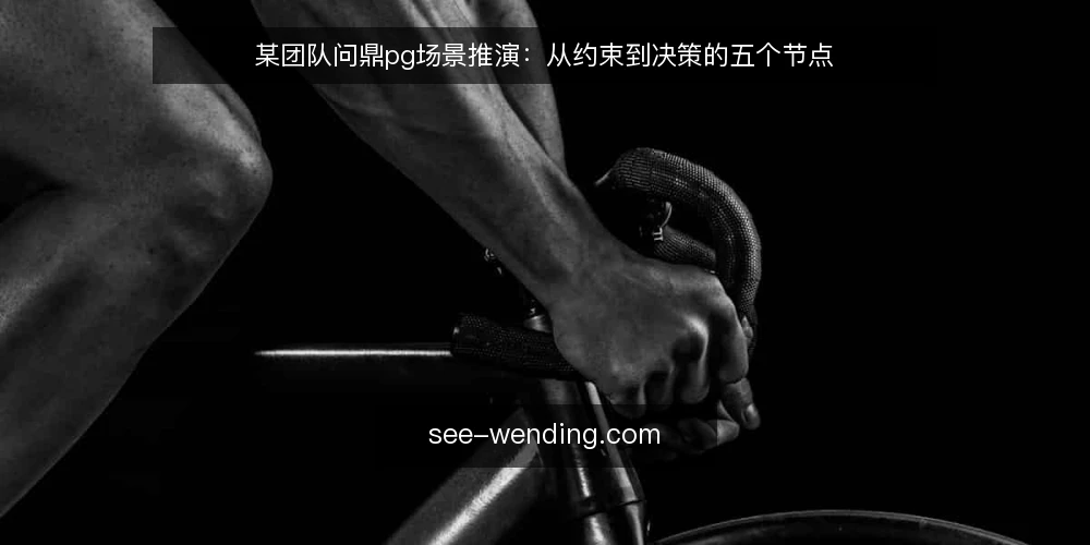 某团队问鼎pg场景推演:从约束到决策的五个节点 — 场景设定:一个匿名团队的选型起点 配图