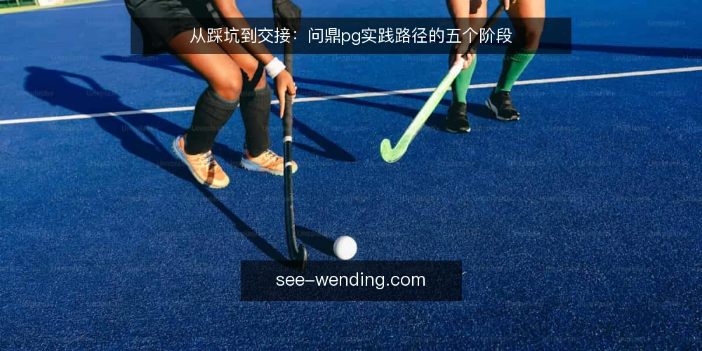 从踩坑到交接:问鼎pg实践路径的五个阶段 — 场景切入:一次问鼎pg实践为何卡在半路 配图