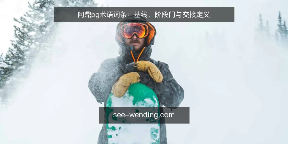 问鼎pg术语词条:基线、阶段门与交接定义 — 基线词条:问鼎pg的起点定义 配图