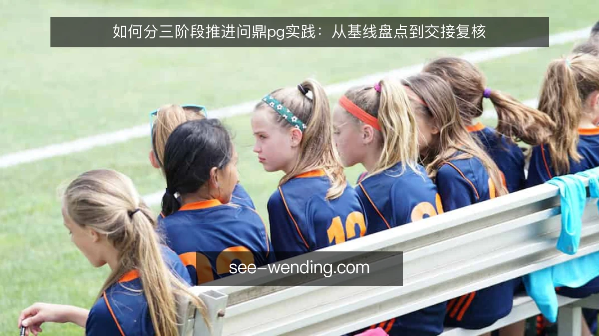 如何分三阶段推进问鼎pg实践:从基线盘点到交接复核