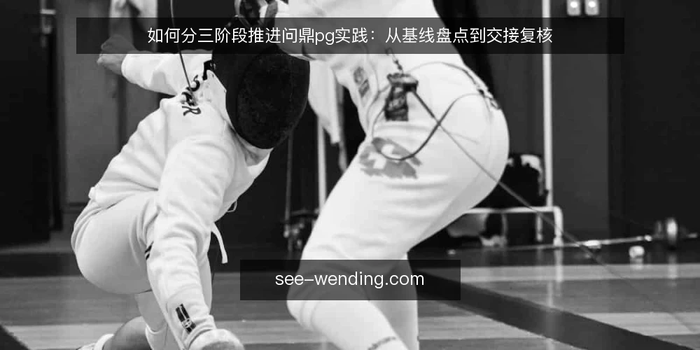 如何分三阶段推进问鼎pg实践:从基线盘点到交接复核 — 先做基线盘点与准备 配图