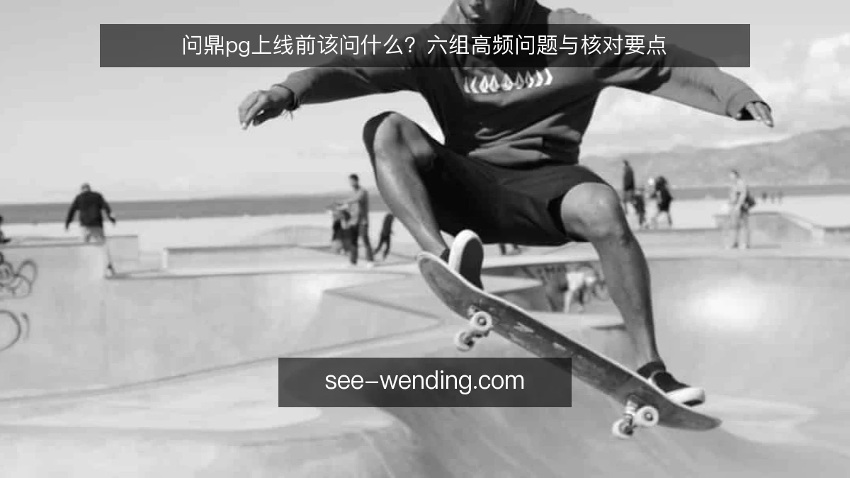 问鼎pg上线前该问什么?六组高频问题与核对要点