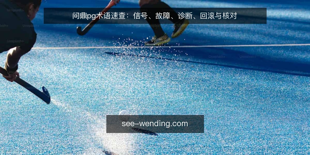 问鼎pg术语速查：信号、故障、诊断、回滚与核对 — 现场信号术语：先看什么 配图