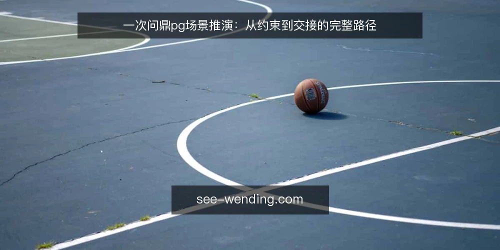 一次问鼎pg场景推演:从约束到交接的完整路径 — 场景起点:一个待决的接入需求 配图
